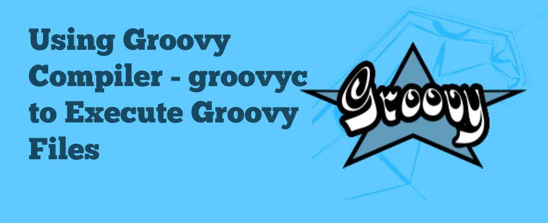 Using Groovy Compiler groovyc to Execute Groovy Files